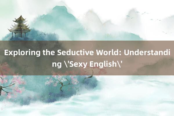 Exploring the Seductive World: Understanding 'Sexy English'